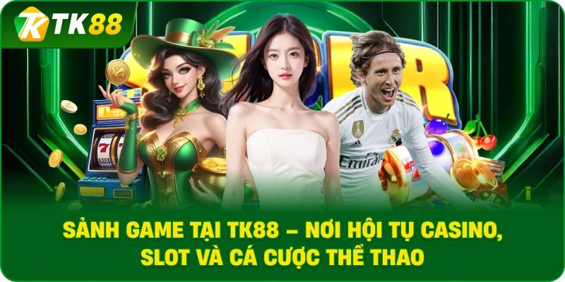 Sảnh game tại TK88 – Nơi hội tụ casino, slot và cá cược thể thao