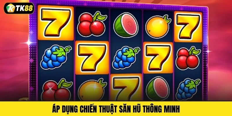 Áp dụng chiến thuật săn hũ thông minh
