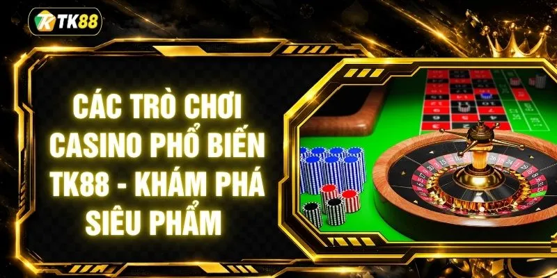 Các Trò Chơi Casino Phổ Biến TK88 - Khám Phá Siêu Phẩm