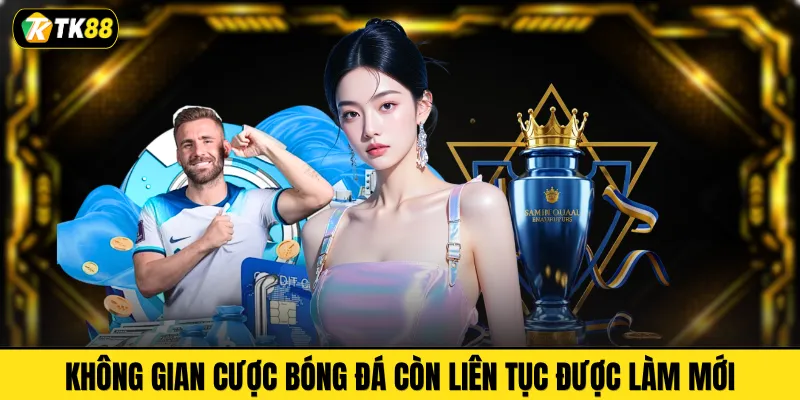 Không gian cược bóng đá còn liên tục được làm mới