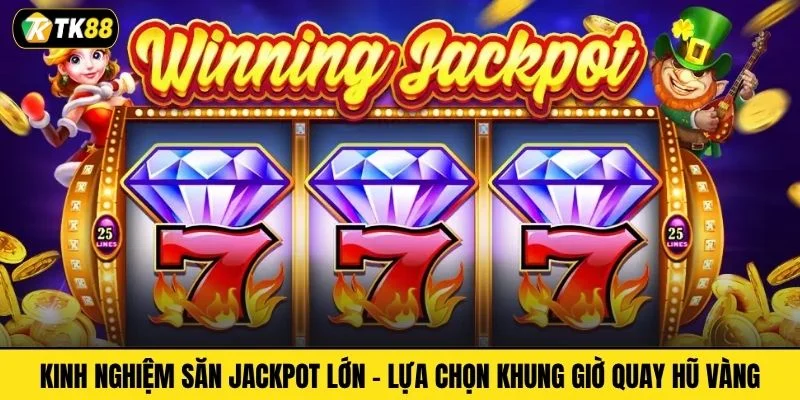Kinh nghiệm săn Jackpot lớn - Lựa chọn khung giờ quay hũ vàng