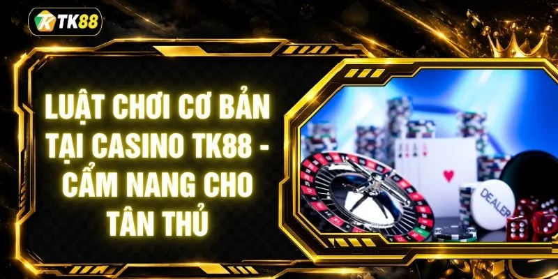 Luật Chơi Cơ Bản Tại Casino TK88 - Cẩm Nang Cho Tân ThủLuật Chơi Cơ Bản Tại Casino TK88 - Cẩm Nang Cho Tân Thủ