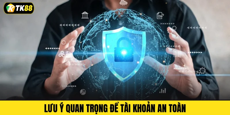 Lưu ý quan trọng để tài khoản an toàn