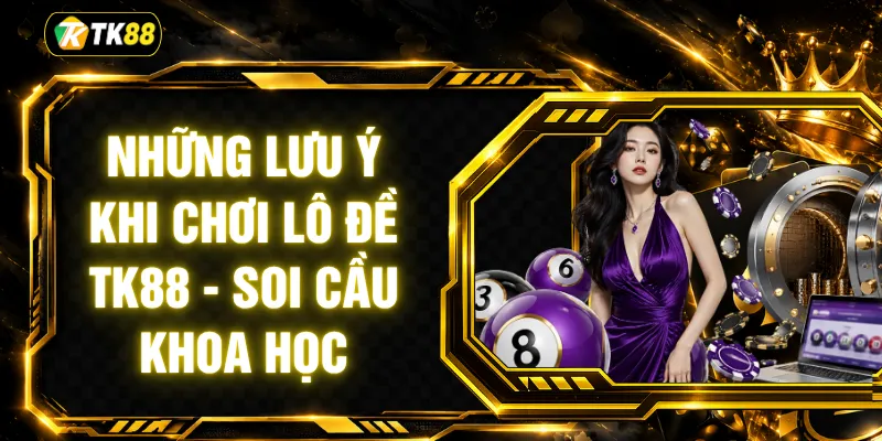 Những Lưu Ý Khi Chơi Lô Đề TK88 - Soi Cầu Khoa Học