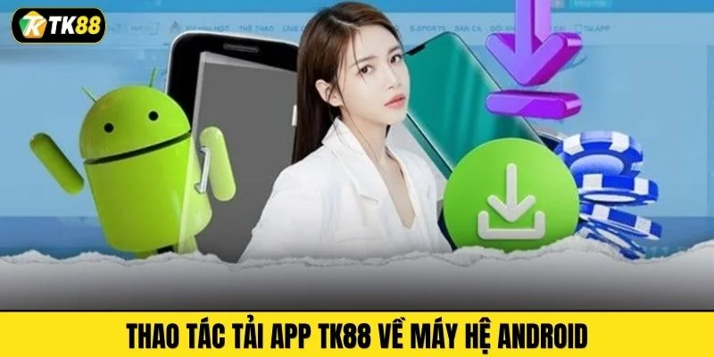 Thao tác tải app TK88 về máy hệ Android